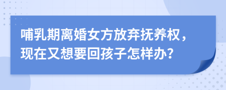 哺乳期离婚女方放弃抚养权，现在又想要回孩子怎样办？