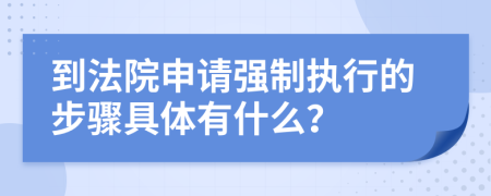 到法院申请强制执行的步骤具体有什么？