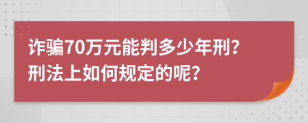 诈骗70万元能判多少年刑？刑法上如何规定的呢？