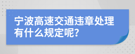 宁波高速交通违章处理有什么规定呢？