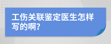 工伤关联鉴定医生怎样写的啊？