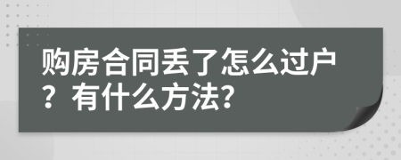 购房合同丢了怎么过户？有什么方法？