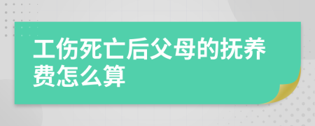 工伤死亡后父母的抚养费怎么算
