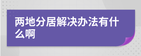 两地分居解决办法有什么啊