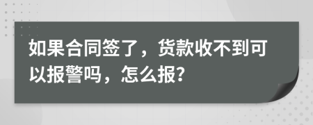 如果合同签了，货款收不到可以报警吗，怎么报？