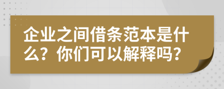 企业之间借条范本是什么？你们可以解释吗？