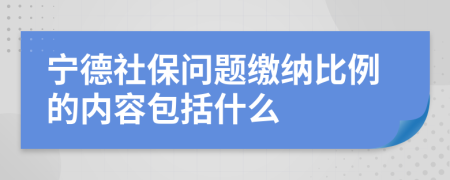 宁德社保问题缴纳比例的内容包括什么