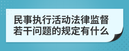 民事执行活动法律监督若干问题的规定有什么