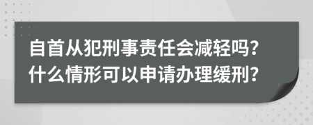 自首从犯刑事责任会减轻吗？什么情形可以申请办理缓刑？