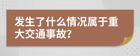 发生了什么情况属于重大交通事故？