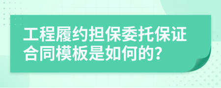 工程履约担保委托保证合同模板是如何的？