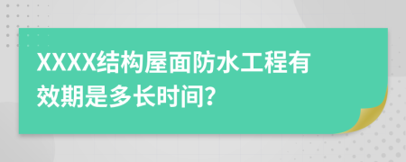 XXXX结构屋面防水工程有效期是多长时间？