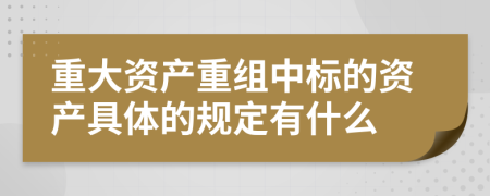 重大资产重组中标的资产具体的规定有什么