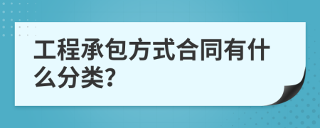 工程承包方式合同有什么分类？