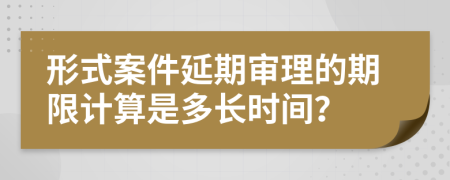 形式案件延期审理的期限计算是多长时间？