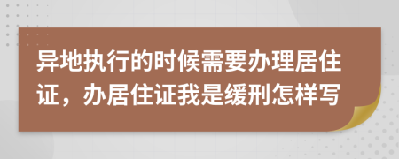 异地执行的时候需要办理居住证，办居住证我是缓刑怎样写