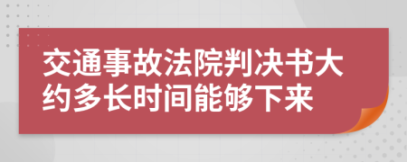 交通事故法院判决书大约多长时间能够下来