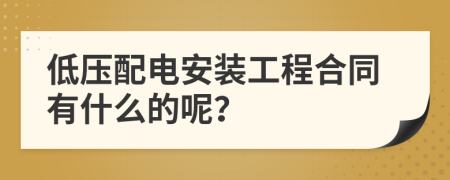 低压配电安装工程合同有什么的呢？