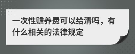 一次性赡养费可以给清吗，有什么相关的法律规定