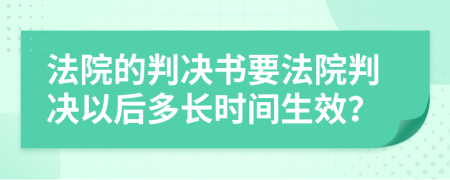 法院的判决书要法院判决以后多长时间生效？