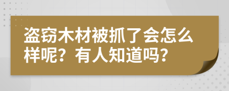 盗窃木材被抓了会怎么样呢？有人知道吗？