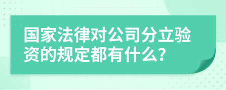 国家法律对公司分立验资的规定都有什么？