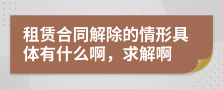 租赁合同解除的情形具体有什么啊，求解啊