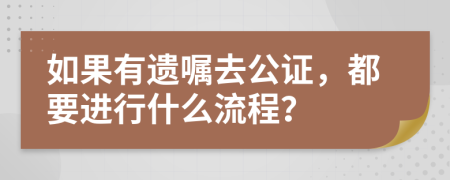 如果有遗嘱去公证，都要进行什么流程？