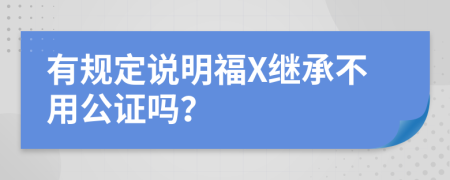 有规定说明福X继承不用公证吗？