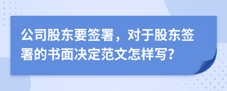 公司股东要签署，对于股东签署的书面决定范文怎样写？