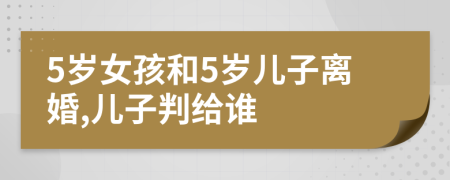 5岁女孩和5岁儿子离婚,儿子判给谁