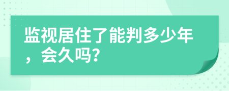 监视居住了能判多少年，会久吗？