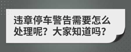 违章停车警告需要怎么处理呢？大家知道吗？