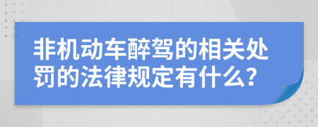 非机动车醉驾的相关处罚的法律规定有什么？