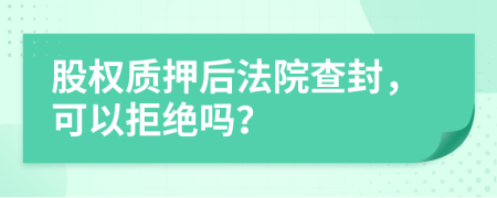 股权质押后法院查封，可以拒绝吗？