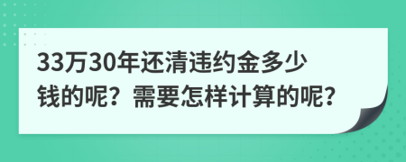 33万30年还清违约金多少钱的呢？需要怎样计算的呢？