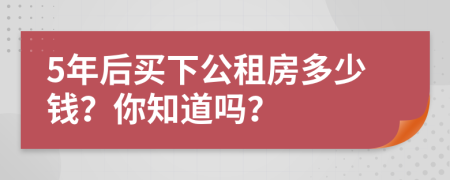 5年后买下公租房多少钱？你知道吗？