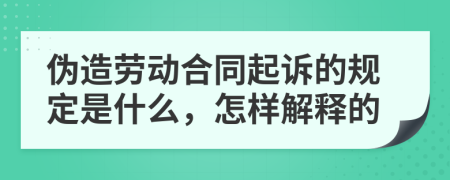 伪造劳动合同起诉的规定是什么，怎样解释的