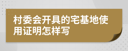 村委会开具的宅基地使用证明怎样写