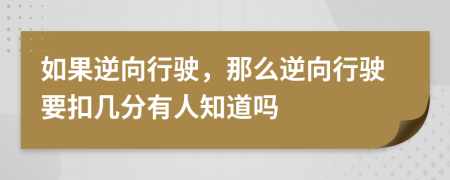 如果逆向行驶，那么逆向行驶要扣几分有人知道吗