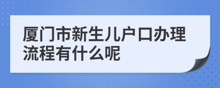 厦门市新生儿户口办理流程有什么呢