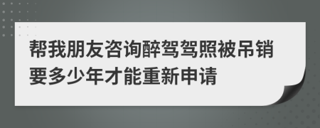 帮我朋友咨询醉驾驾照被吊销要多少年才能重新申请