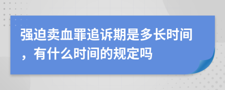 强迫卖血罪追诉期是多长时间，有什么时间的规定吗