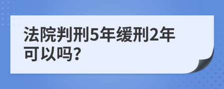 法院判刑5年缓刑2年可以吗？