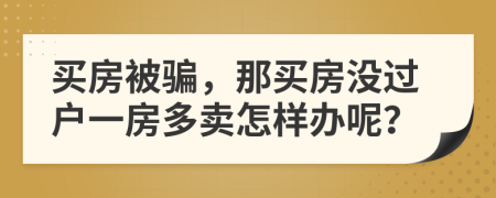 买房被骗，那买房没过户一房多卖怎样办呢？