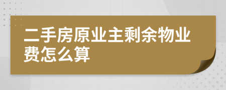 二手房原业主剩余物业费怎么算