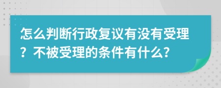 怎么判断行政复议有没有受理？不被受理的条件有什么？