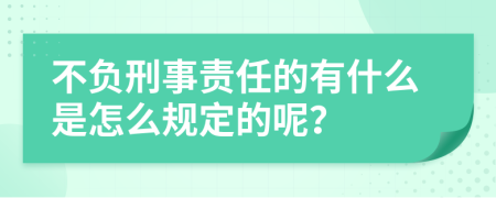 不负刑事责任的有什么是怎么规定的呢？