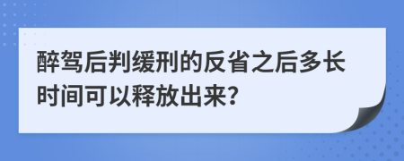 醉驾后判缓刑的反省之后多长时间可以释放出来？