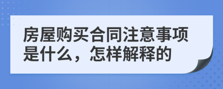 房屋购买合同注意事项是什么，怎样解释的